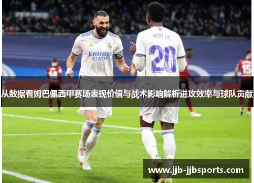 从数据看姆巴佩西甲赛场表现价值与战术影响解析进攻效率与球队贡献