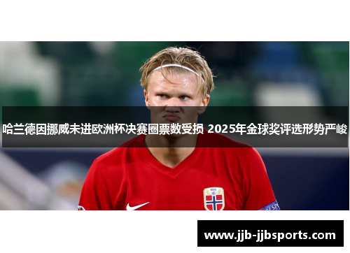 哈兰德因挪威未进欧洲杯决赛圈票数受损 2025年金球奖评选形势严峻 哈兰德因挪威未进欧洲杯决赛圈票数受损 2025年金球奖评选形势严峻