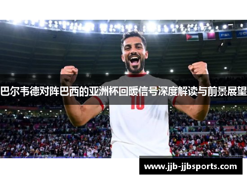 巴尔韦德对阵巴西的亚洲杯回暖信号深度解读与前景展望