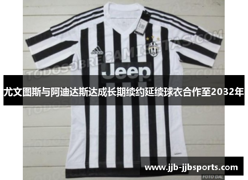 尤文图斯与阿迪达斯达成长期续约延续球衣合作至2032年