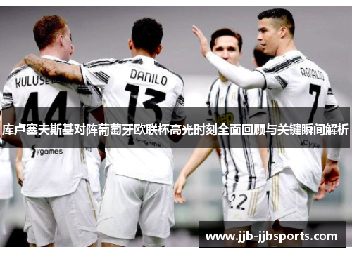 库卢塞夫斯基对阵葡萄牙欧联杯高光时刻全面回顾与关键瞬间解析