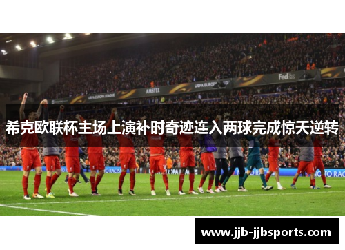 希克欧联杯主场上演补时奇迹连入两球完成惊天逆转 希克欧联杯主场上演补时奇迹连入两球完成惊天逆转