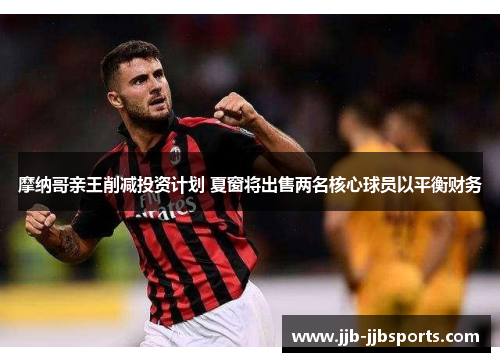 摩纳哥亲王削减投资计划 夏窗将出售两名核心球员以平衡财务