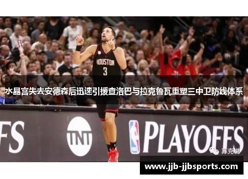 水晶宫失去安德森后迅速引援查洛巴与拉克鲁瓦重塑三中卫防线体系 水晶宫失去安德森后迅速引援查洛巴与拉克鲁瓦重塑三中卫防线体系