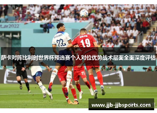 萨卡对阵比利时世界杯预选赛个人对位优势战术层面全面深度评估 萨卡对阵比利时世界杯预选赛个人对位优势战术层面全面深度评估