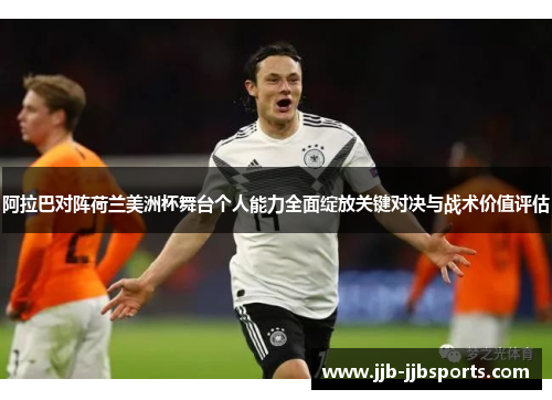阿拉巴对阵荷兰美洲杯舞台个人能力全面绽放关键对决与战术价值评估