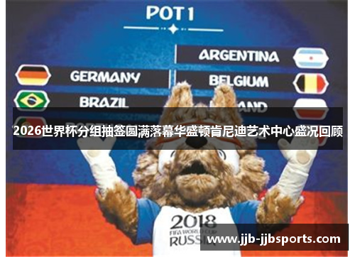 2026世界杯分组抽签圆满落幕华盛顿肯尼迪艺术中心盛况回顾