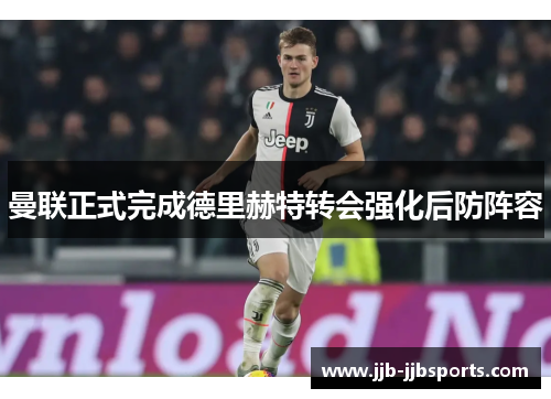 曼联正式完成德里赫特转会强化后防阵容