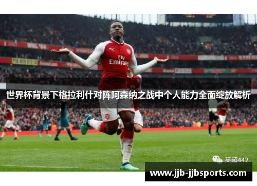 世界杯背景下格拉利什对阵阿森纳之战中个人能力全面绽放解析