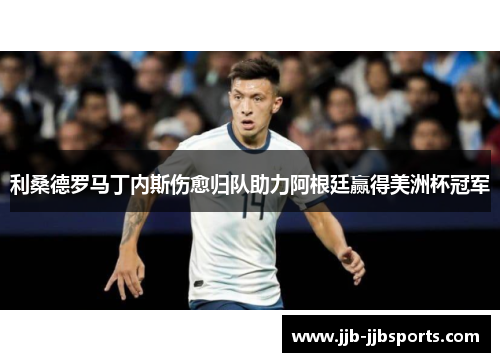 利桑德罗马丁内斯伤愈归队助力阿根廷赢得美洲杯冠军 利桑德罗马丁内斯伤愈归队助力阿根廷赢得美洲杯冠军