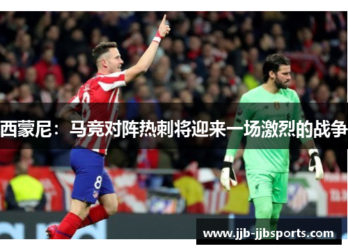 西蒙尼:马竞对阵热刺将迎来一场激烈的战争 西蒙尼:马竞对阵热刺将迎来一场激烈的战争
