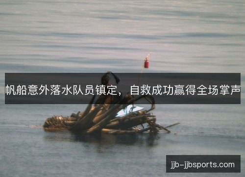 帆船意外落水队员镇定,自救成功赢得全场掌声 帆船意外落水队员镇定,自救成功赢得全场掌声