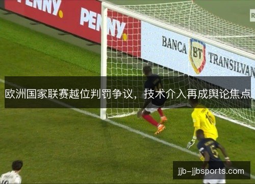 欧洲国家联赛越位判罚争议，技术介入再成舆论焦点