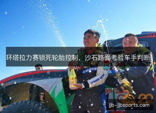 环塔拉力赛锁死轮胎控制，沙石路面考验车手判断
