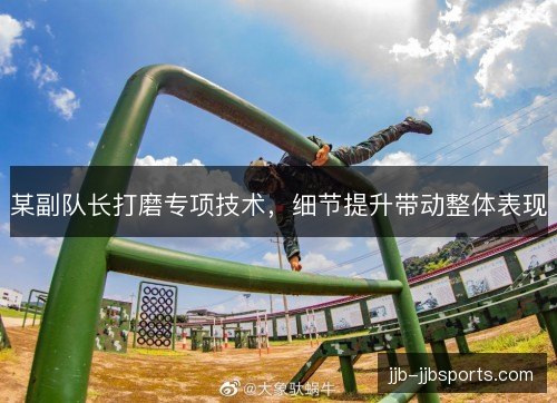 某副队长打磨专项技术，细节提升带动整体表现